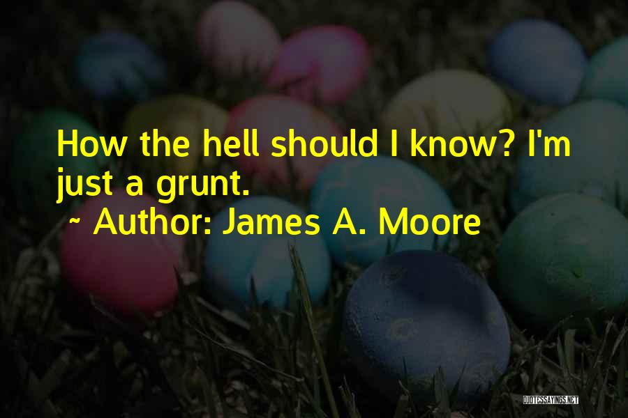 James A. Moore Quotes: How The Hell Should I Know? I'm Just A Grunt.