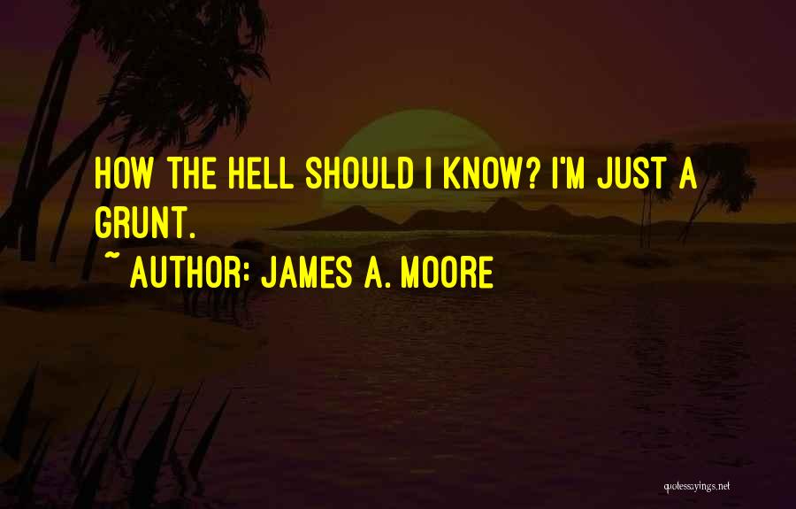 James A. Moore Quotes: How The Hell Should I Know? I'm Just A Grunt.