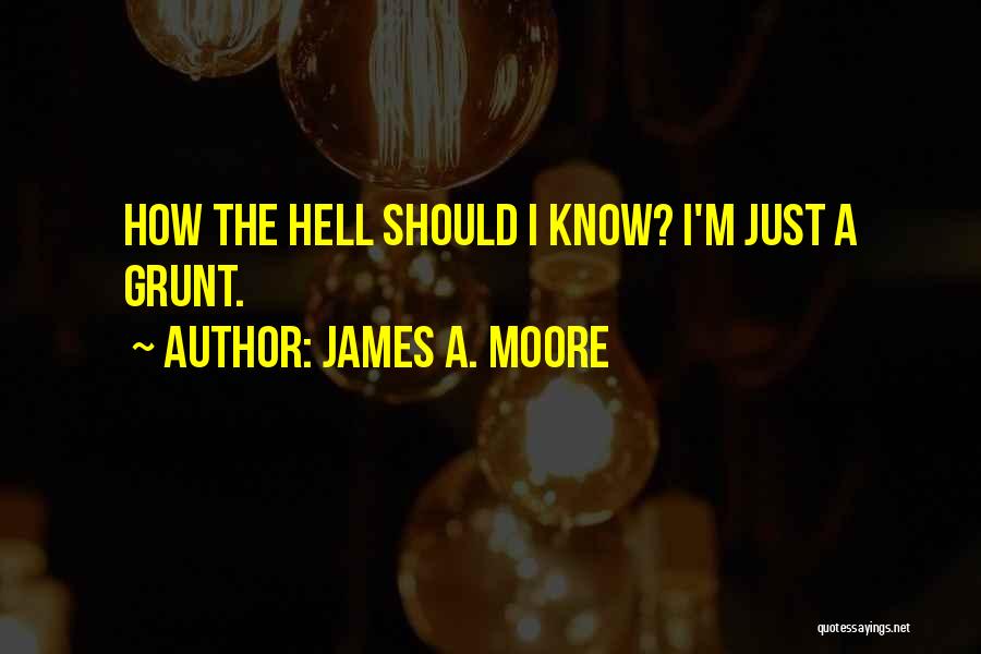 James A. Moore Quotes: How The Hell Should I Know? I'm Just A Grunt.