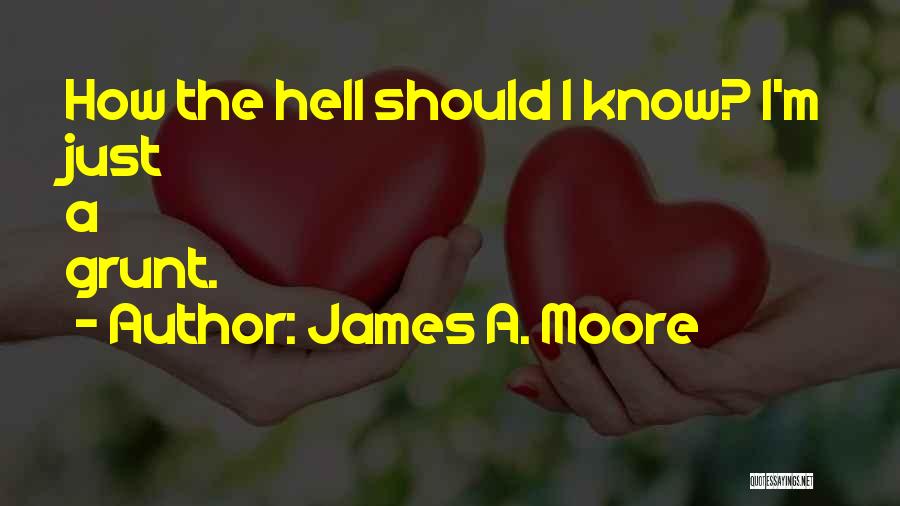 James A. Moore Quotes: How The Hell Should I Know? I'm Just A Grunt.