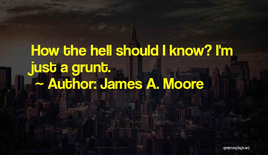 James A. Moore Quotes: How The Hell Should I Know? I'm Just A Grunt.