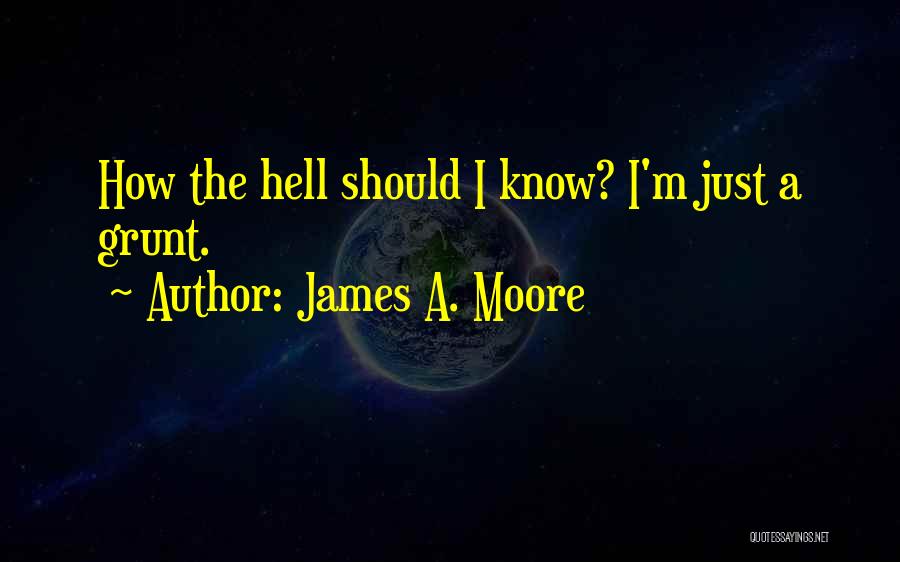 James A. Moore Quotes: How The Hell Should I Know? I'm Just A Grunt.