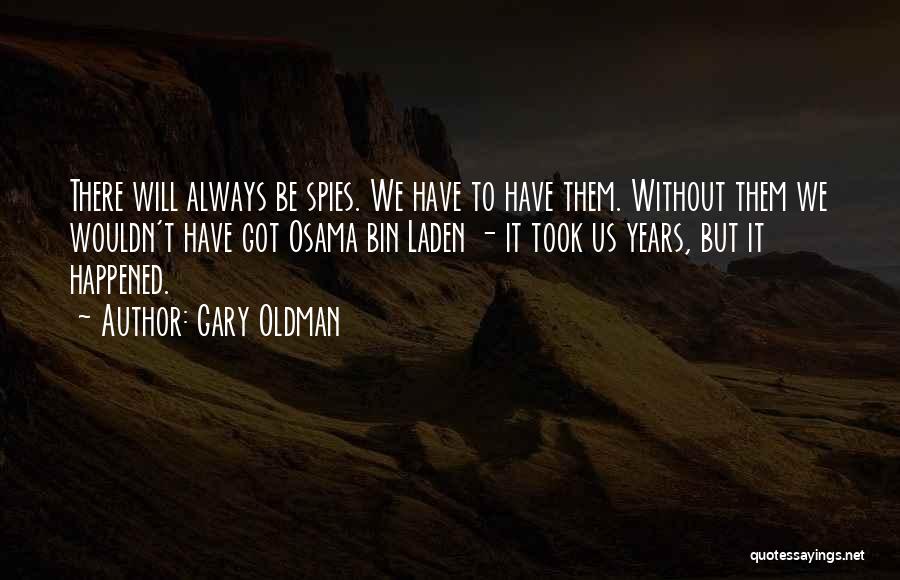 Gary Oldman Quotes: There Will Always Be Spies. We Have To Have Them. Without Them We Wouldn't Have Got Osama Bin Laden -