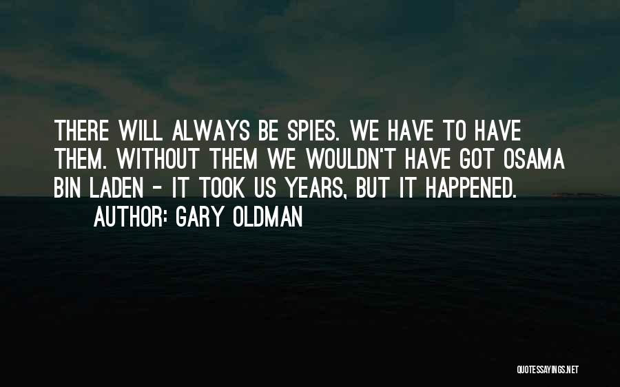 Gary Oldman Quotes: There Will Always Be Spies. We Have To Have Them. Without Them We Wouldn't Have Got Osama Bin Laden -