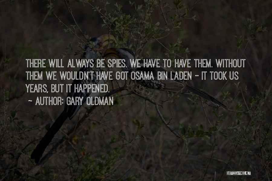 Gary Oldman Quotes: There Will Always Be Spies. We Have To Have Them. Without Them We Wouldn't Have Got Osama Bin Laden -