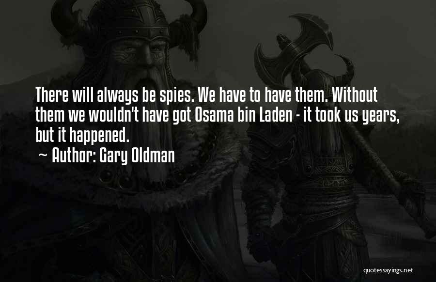 Gary Oldman Quotes: There Will Always Be Spies. We Have To Have Them. Without Them We Wouldn't Have Got Osama Bin Laden -