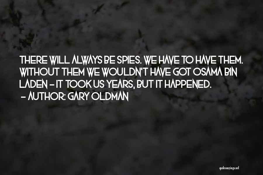 Gary Oldman Quotes: There Will Always Be Spies. We Have To Have Them. Without Them We Wouldn't Have Got Osama Bin Laden -