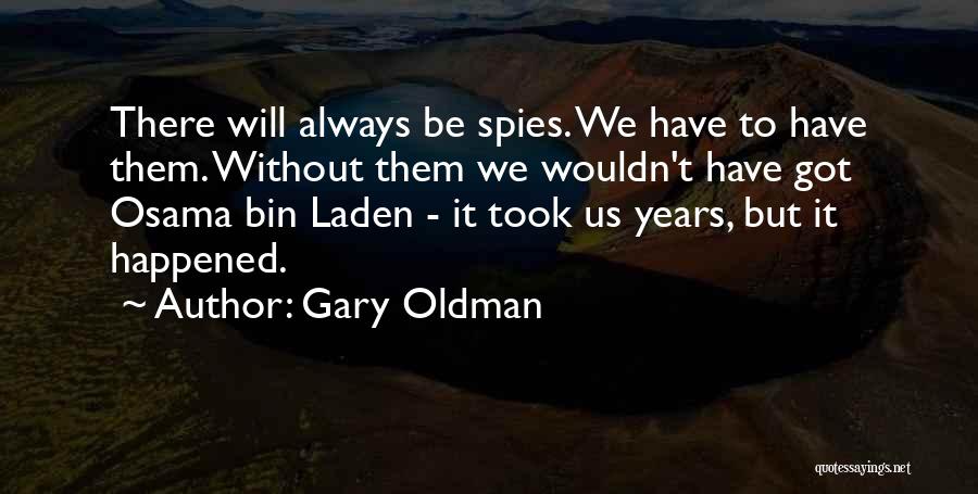 Gary Oldman Quotes: There Will Always Be Spies. We Have To Have Them. Without Them We Wouldn't Have Got Osama Bin Laden -