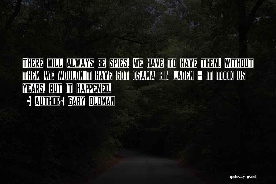 Gary Oldman Quotes: There Will Always Be Spies. We Have To Have Them. Without Them We Wouldn't Have Got Osama Bin Laden -