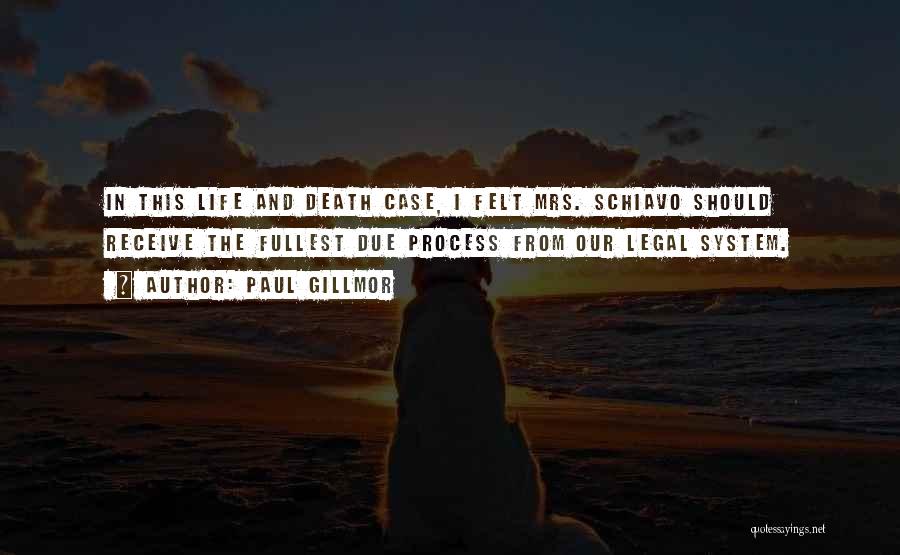 Paul Gillmor Quotes: In This Life And Death Case, I Felt Mrs. Schiavo Should Receive The Fullest Due Process From Our Legal System.