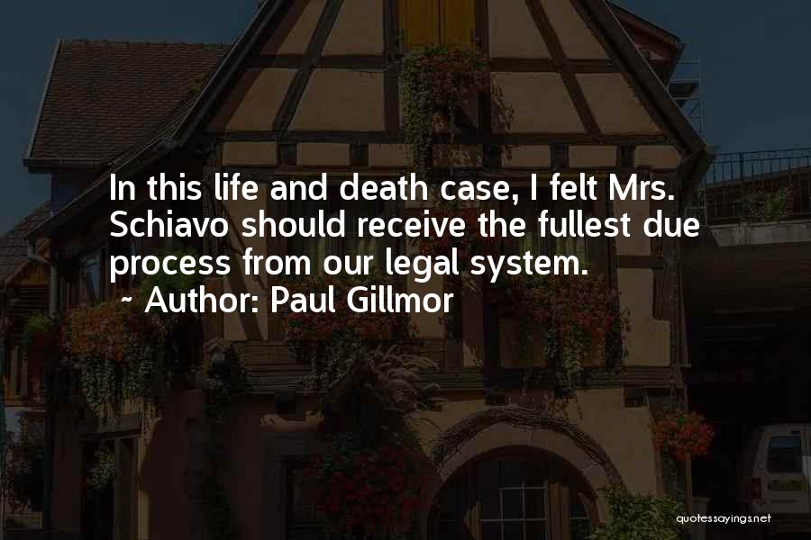 Paul Gillmor Quotes: In This Life And Death Case, I Felt Mrs. Schiavo Should Receive The Fullest Due Process From Our Legal System.