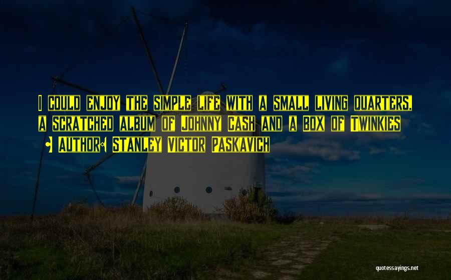 Stanley Victor Paskavich Quotes: I Could Enjoy The Simple Life With A Small Living Quarters, A Scratched Album Of Johnny Cash And A Box