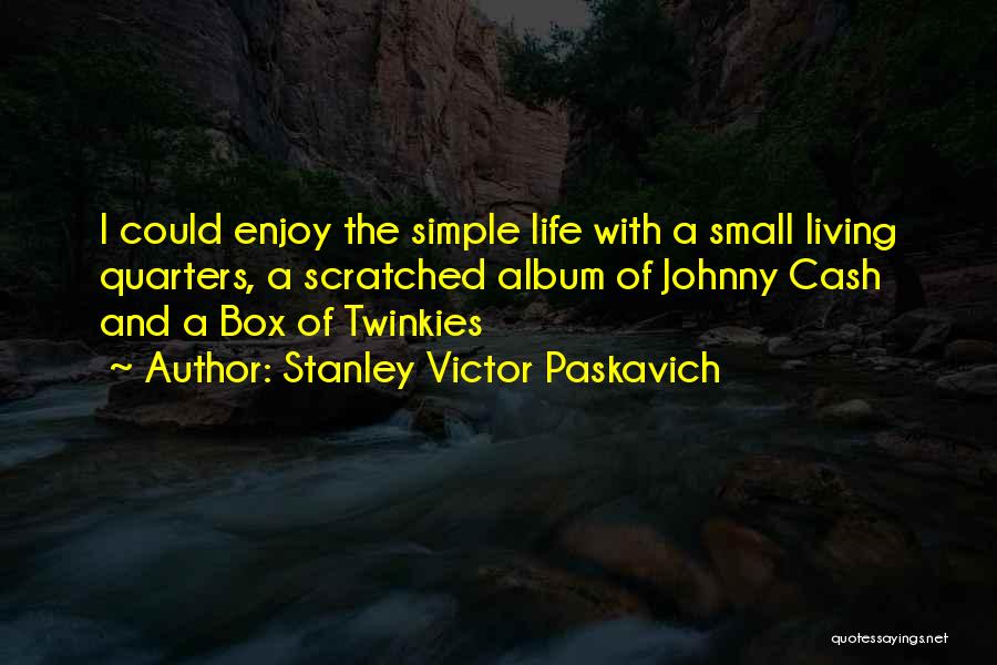 Stanley Victor Paskavich Quotes: I Could Enjoy The Simple Life With A Small Living Quarters, A Scratched Album Of Johnny Cash And A Box
