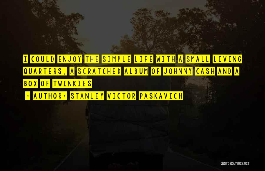 Stanley Victor Paskavich Quotes: I Could Enjoy The Simple Life With A Small Living Quarters, A Scratched Album Of Johnny Cash And A Box