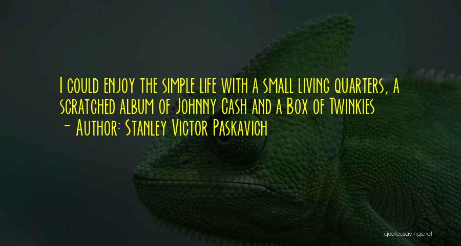 Stanley Victor Paskavich Quotes: I Could Enjoy The Simple Life With A Small Living Quarters, A Scratched Album Of Johnny Cash And A Box