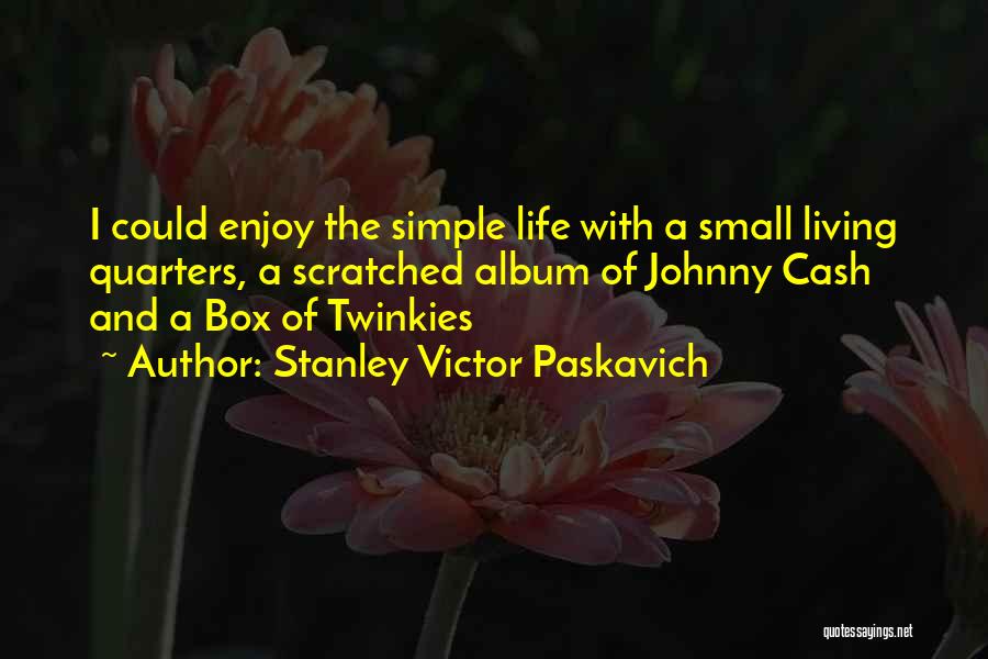 Stanley Victor Paskavich Quotes: I Could Enjoy The Simple Life With A Small Living Quarters, A Scratched Album Of Johnny Cash And A Box