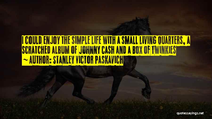 Stanley Victor Paskavich Quotes: I Could Enjoy The Simple Life With A Small Living Quarters, A Scratched Album Of Johnny Cash And A Box