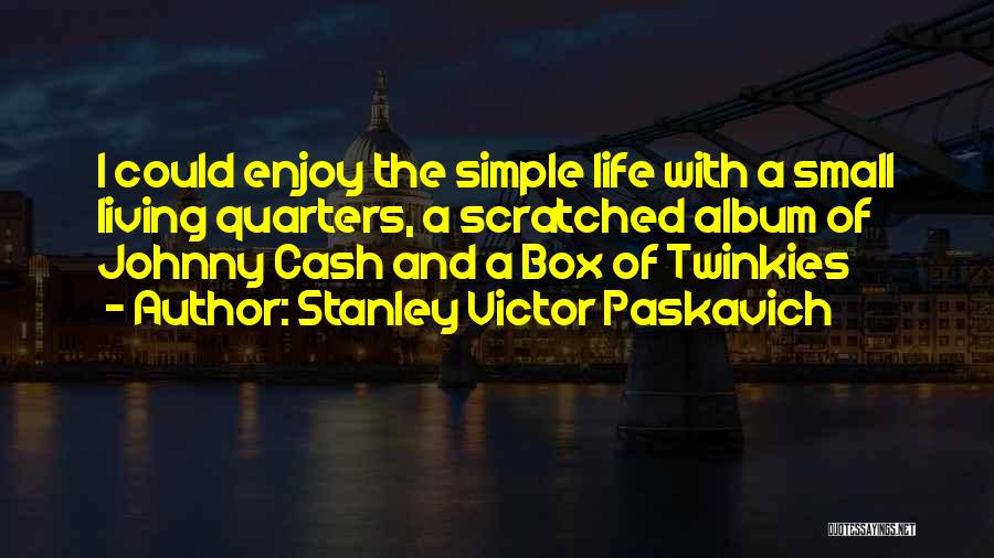 Stanley Victor Paskavich Quotes: I Could Enjoy The Simple Life With A Small Living Quarters, A Scratched Album Of Johnny Cash And A Box