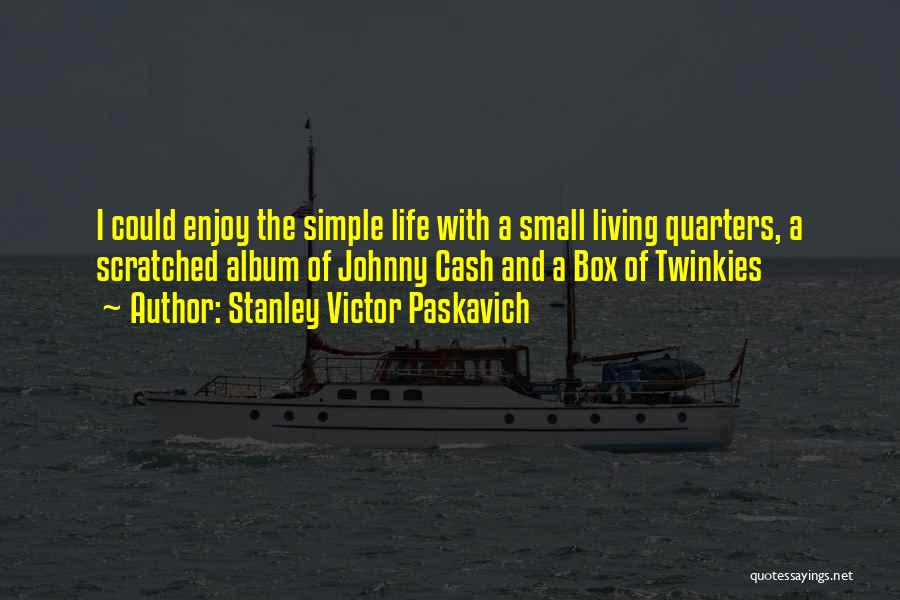 Stanley Victor Paskavich Quotes: I Could Enjoy The Simple Life With A Small Living Quarters, A Scratched Album Of Johnny Cash And A Box