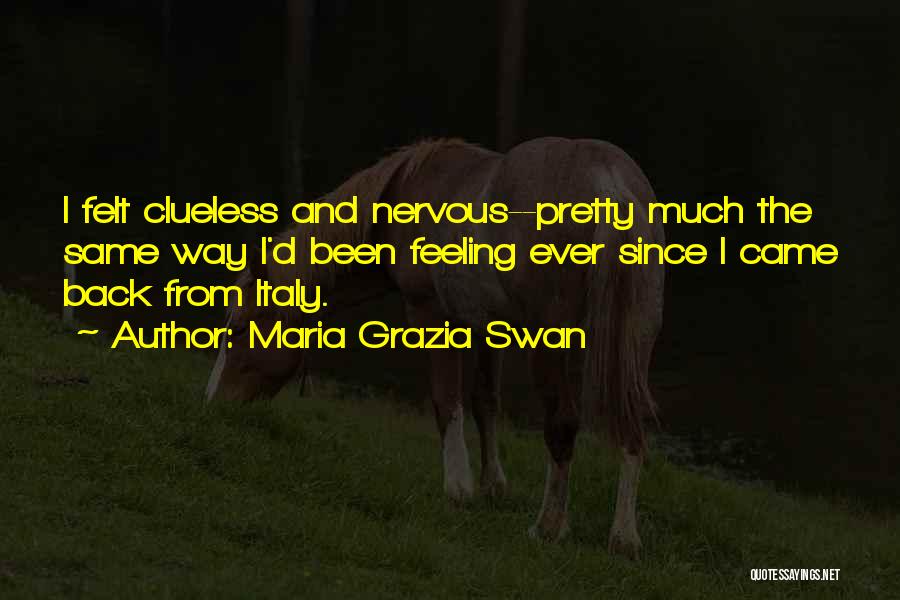 Maria Grazia Swan Quotes: I Felt Clueless And Nervous--pretty Much The Same Way I'd Been Feeling Ever Since I Came Back From Italy.