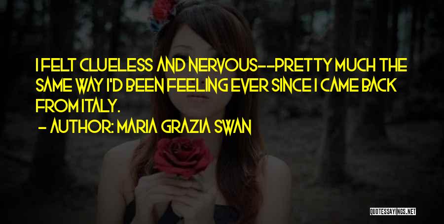 Maria Grazia Swan Quotes: I Felt Clueless And Nervous--pretty Much The Same Way I'd Been Feeling Ever Since I Came Back From Italy.