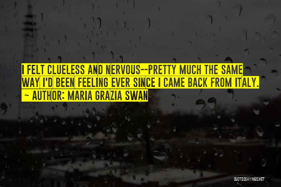 Maria Grazia Swan Quotes: I Felt Clueless And Nervous--pretty Much The Same Way I'd Been Feeling Ever Since I Came Back From Italy.