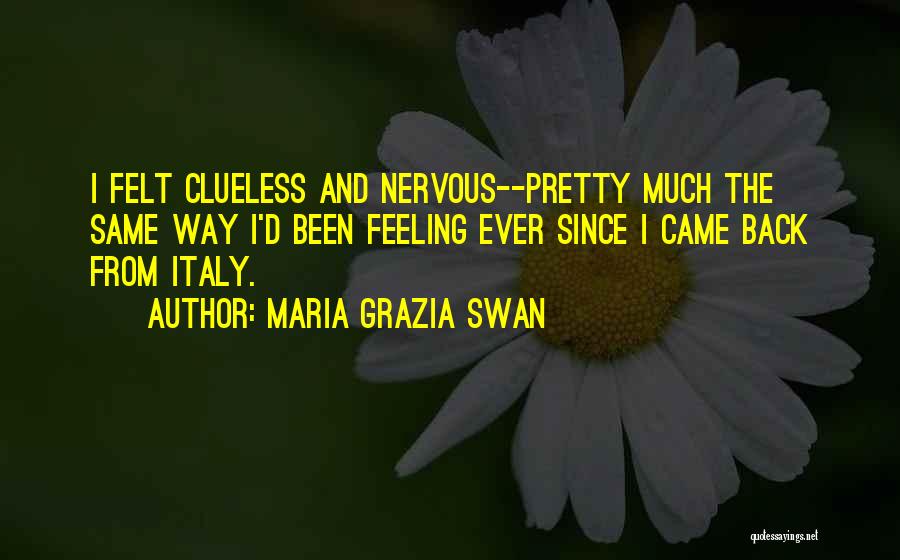 Maria Grazia Swan Quotes: I Felt Clueless And Nervous--pretty Much The Same Way I'd Been Feeling Ever Since I Came Back From Italy.