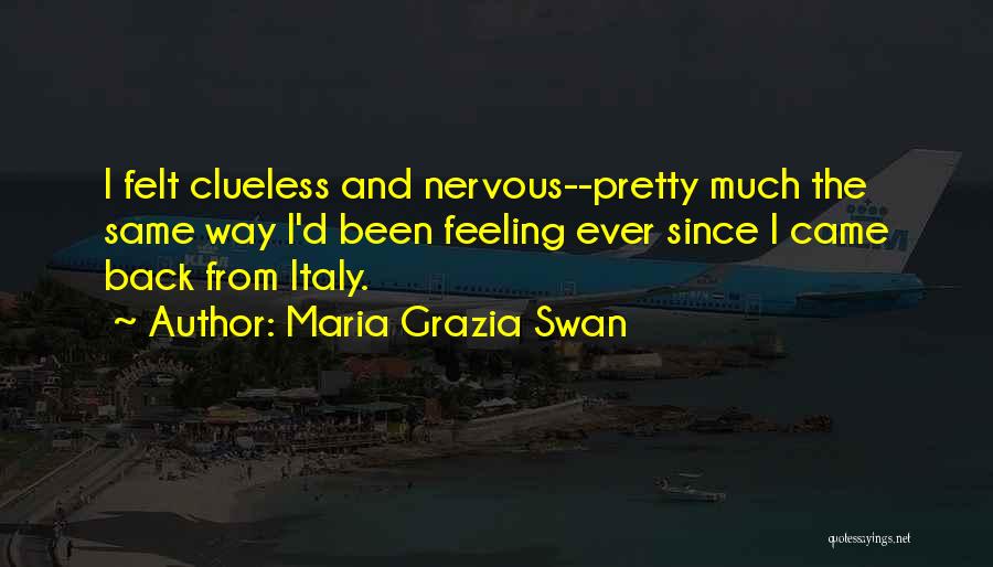 Maria Grazia Swan Quotes: I Felt Clueless And Nervous--pretty Much The Same Way I'd Been Feeling Ever Since I Came Back From Italy.