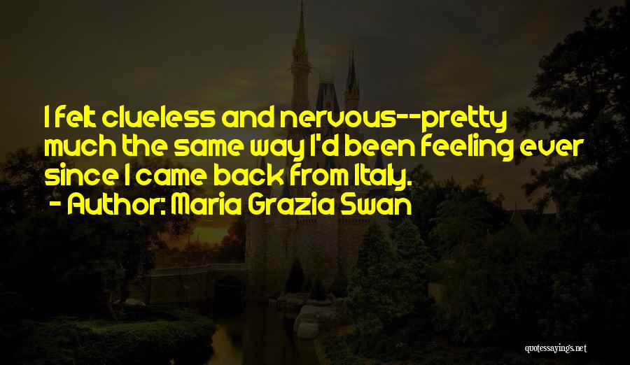 Maria Grazia Swan Quotes: I Felt Clueless And Nervous--pretty Much The Same Way I'd Been Feeling Ever Since I Came Back From Italy.