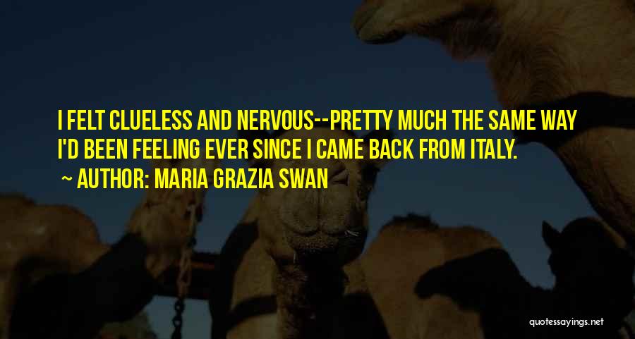 Maria Grazia Swan Quotes: I Felt Clueless And Nervous--pretty Much The Same Way I'd Been Feeling Ever Since I Came Back From Italy.