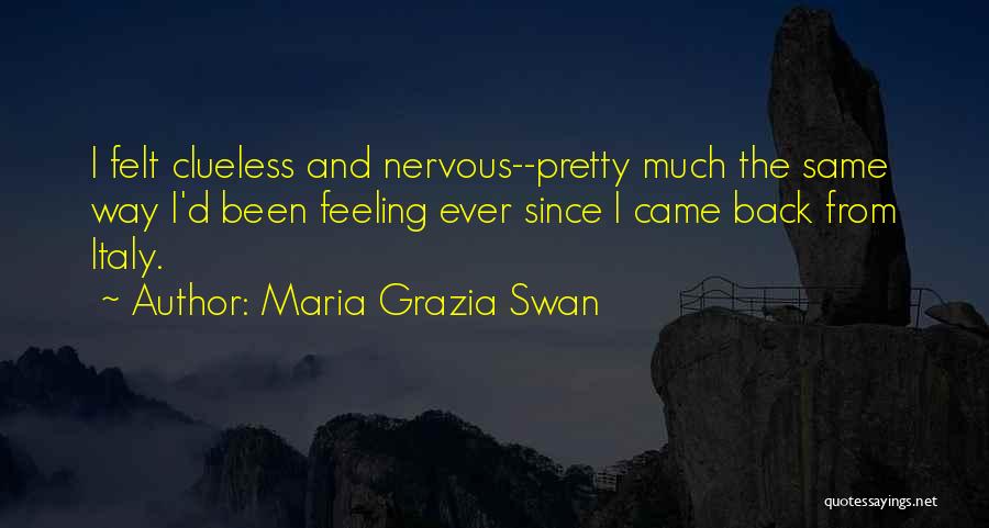 Maria Grazia Swan Quotes: I Felt Clueless And Nervous--pretty Much The Same Way I'd Been Feeling Ever Since I Came Back From Italy.