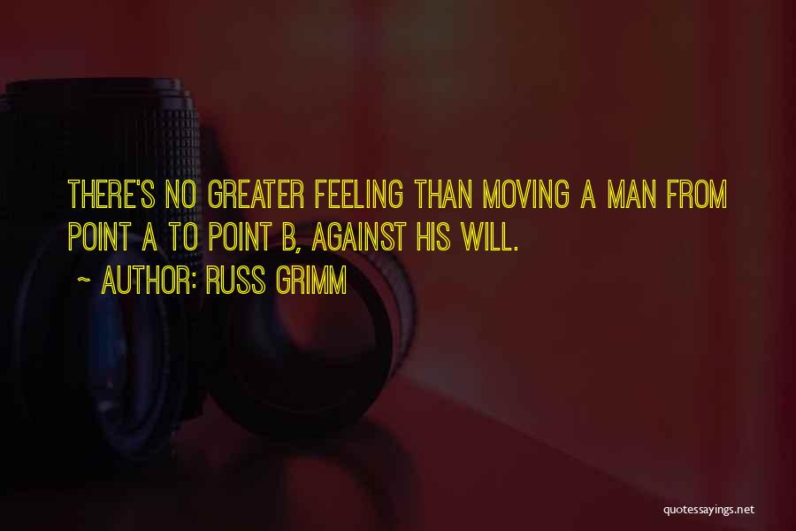 Russ Grimm Quotes: There's No Greater Feeling Than Moving A Man From Point A To Point B, Against His Will.