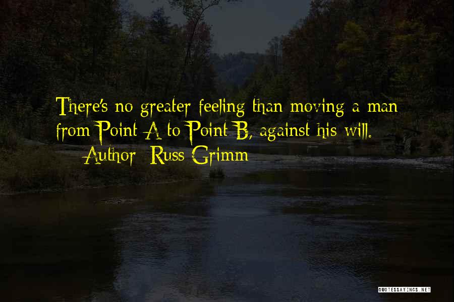 Russ Grimm Quotes: There's No Greater Feeling Than Moving A Man From Point A To Point B, Against His Will.