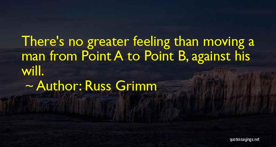 Russ Grimm Quotes: There's No Greater Feeling Than Moving A Man From Point A To Point B, Against His Will.