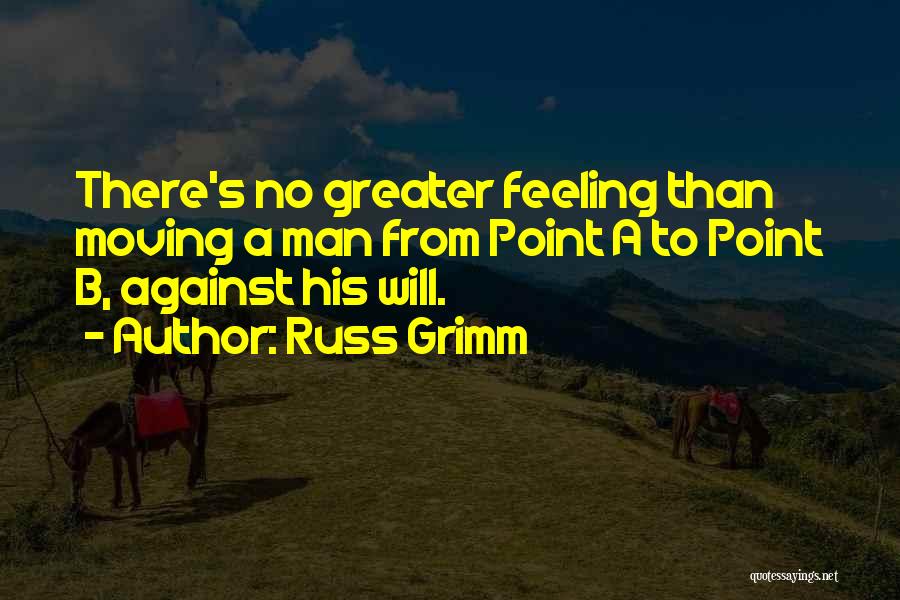 Russ Grimm Quotes: There's No Greater Feeling Than Moving A Man From Point A To Point B, Against His Will.