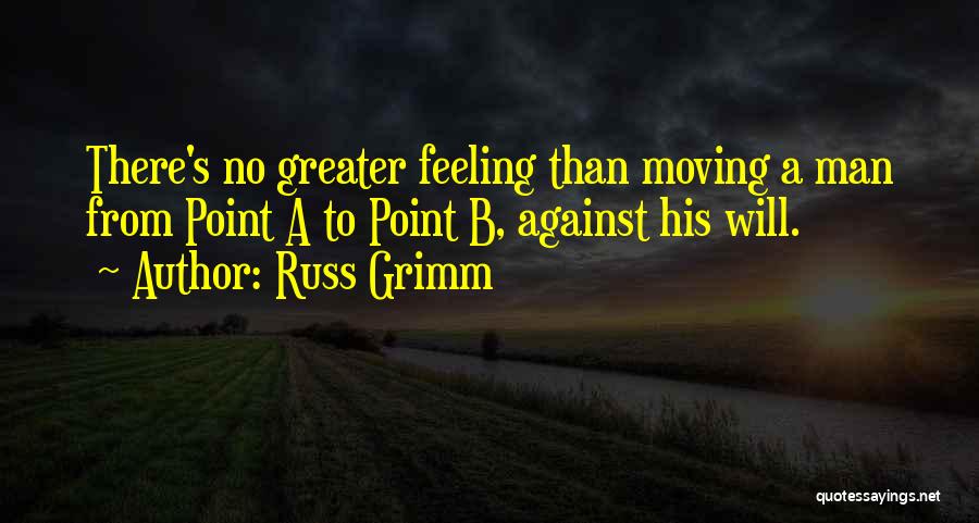 Russ Grimm Quotes: There's No Greater Feeling Than Moving A Man From Point A To Point B, Against His Will.