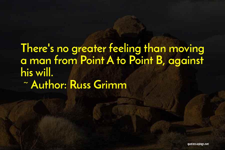 Russ Grimm Quotes: There's No Greater Feeling Than Moving A Man From Point A To Point B, Against His Will.