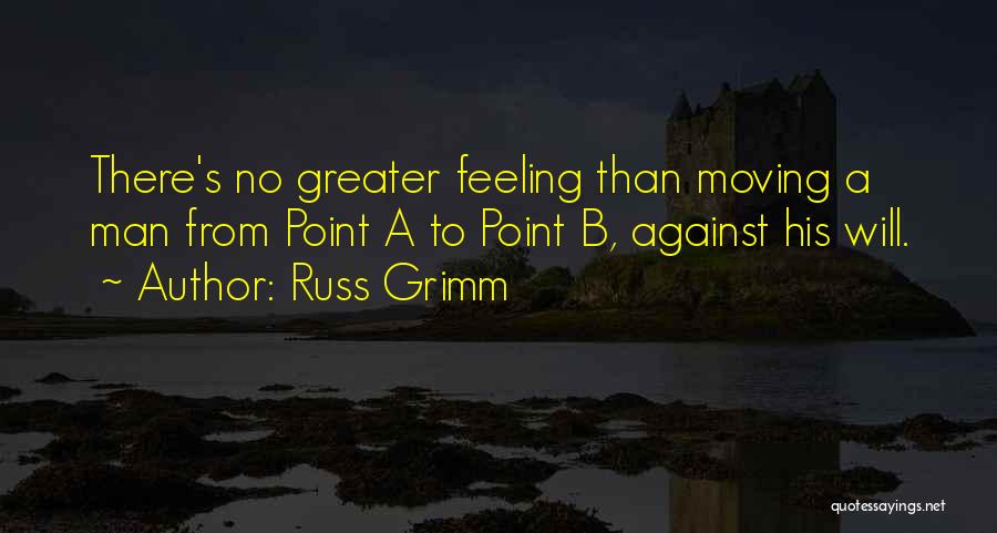 Russ Grimm Quotes: There's No Greater Feeling Than Moving A Man From Point A To Point B, Against His Will.