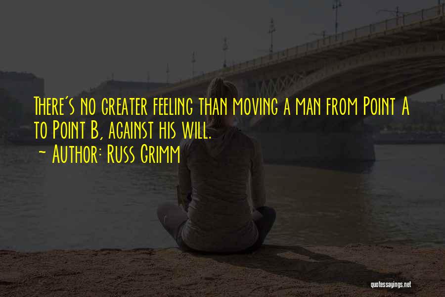 Russ Grimm Quotes: There's No Greater Feeling Than Moving A Man From Point A To Point B, Against His Will.