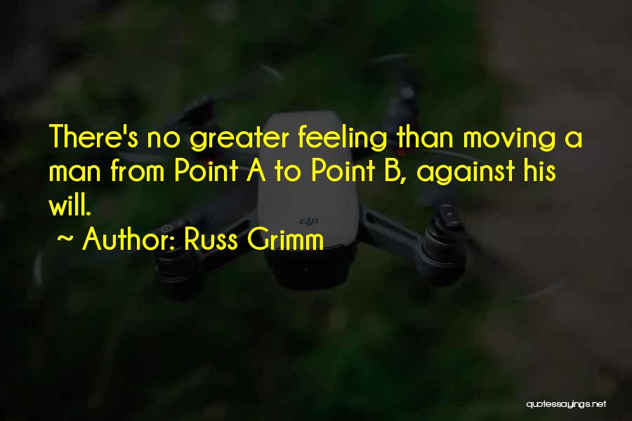 Russ Grimm Quotes: There's No Greater Feeling Than Moving A Man From Point A To Point B, Against His Will.