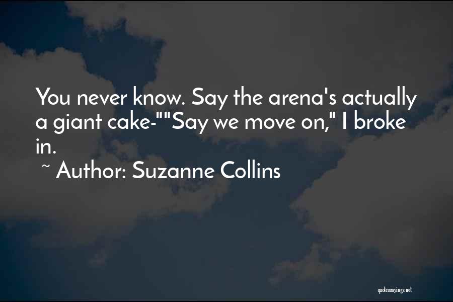 Suzanne Collins Quotes: You Never Know. Say The Arena's Actually A Giant Cake-say We Move On, I Broke In.