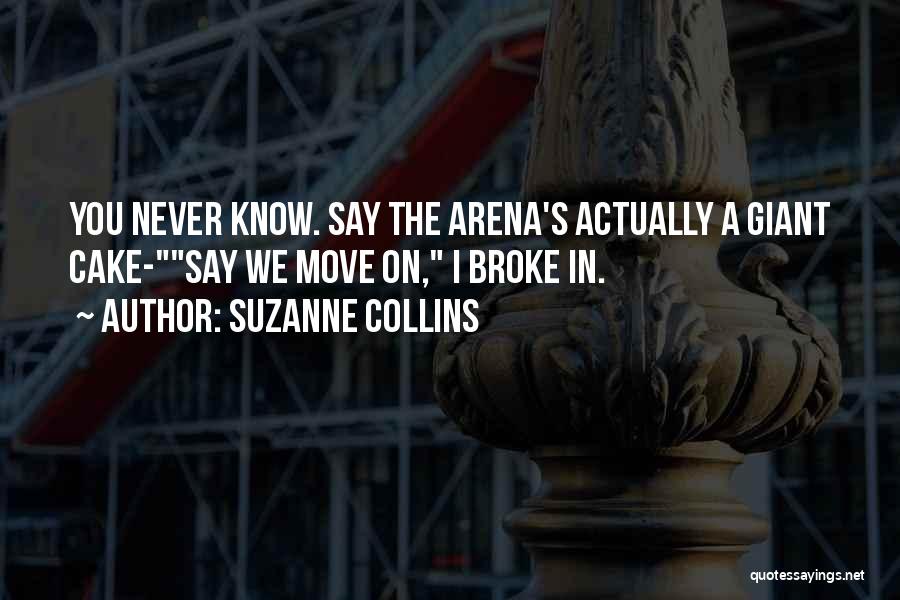 Suzanne Collins Quotes: You Never Know. Say The Arena's Actually A Giant Cake-say We Move On, I Broke In.