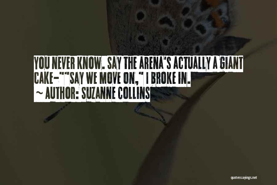 Suzanne Collins Quotes: You Never Know. Say The Arena's Actually A Giant Cake-say We Move On, I Broke In.