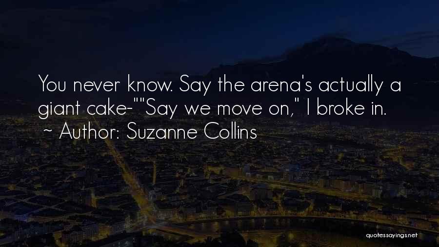 Suzanne Collins Quotes: You Never Know. Say The Arena's Actually A Giant Cake-say We Move On, I Broke In.