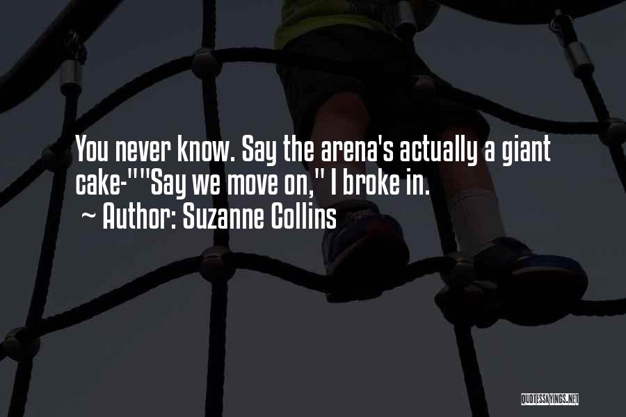 Suzanne Collins Quotes: You Never Know. Say The Arena's Actually A Giant Cake-say We Move On, I Broke In.
