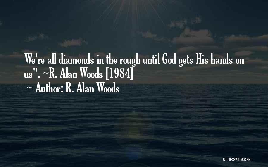 R. Alan Woods Quotes: We're All Diamonds In The Rough Until God Gets His Hands On Us. ~r. Alan Woods [1984]