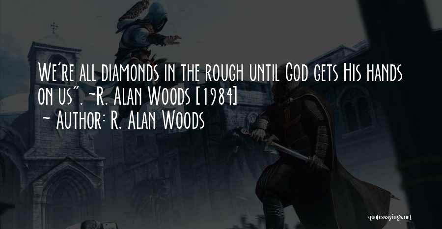 R. Alan Woods Quotes: We're All Diamonds In The Rough Until God Gets His Hands On Us. ~r. Alan Woods [1984]