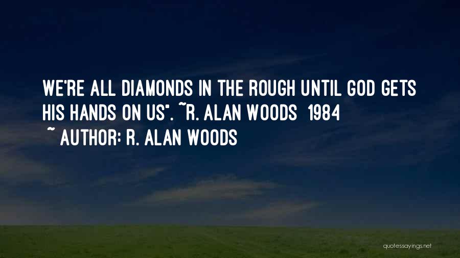 R. Alan Woods Quotes: We're All Diamonds In The Rough Until God Gets His Hands On Us. ~r. Alan Woods [1984]