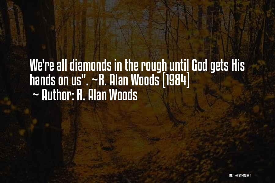 R. Alan Woods Quotes: We're All Diamonds In The Rough Until God Gets His Hands On Us. ~r. Alan Woods [1984]