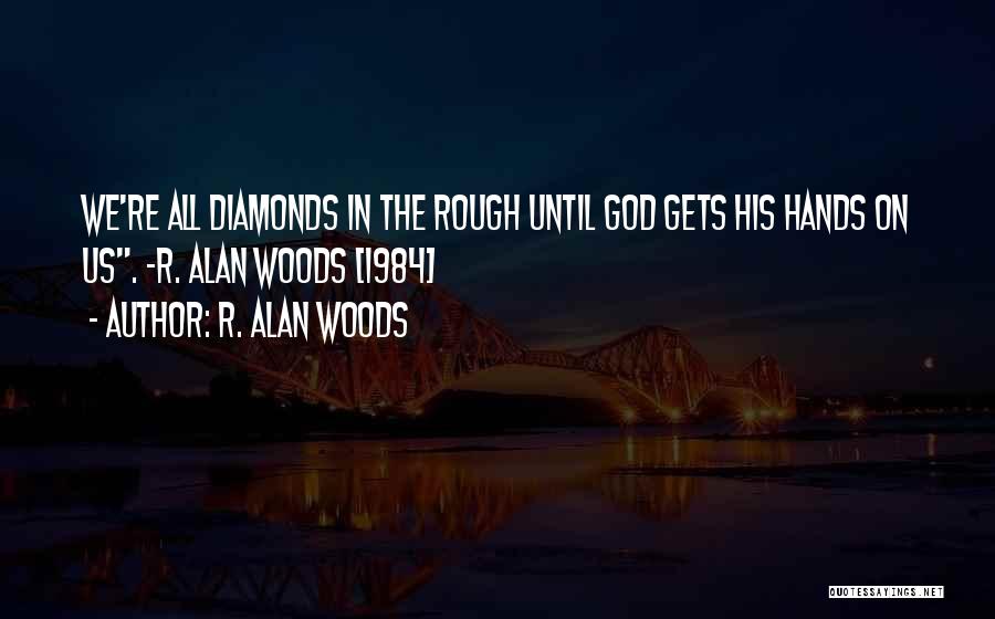 R. Alan Woods Quotes: We're All Diamonds In The Rough Until God Gets His Hands On Us. ~r. Alan Woods [1984]